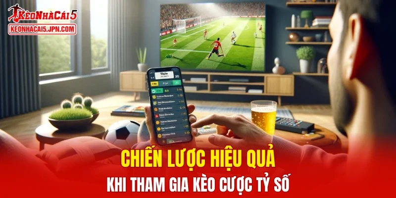 Chiến lược hiệu quả khi tham gia kèo cược tỷ số