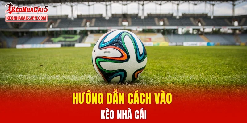 Hướng dẫn cách vào kèo nhà cái cụ thể cho người mới