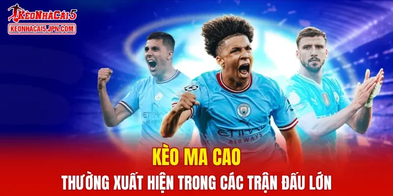 Kèo Ma Cao thường xuất hiện trong các trận đấu lớn