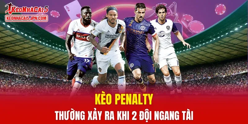 Kèo Penalty thường xảy ra khi 2 đội ngang tài