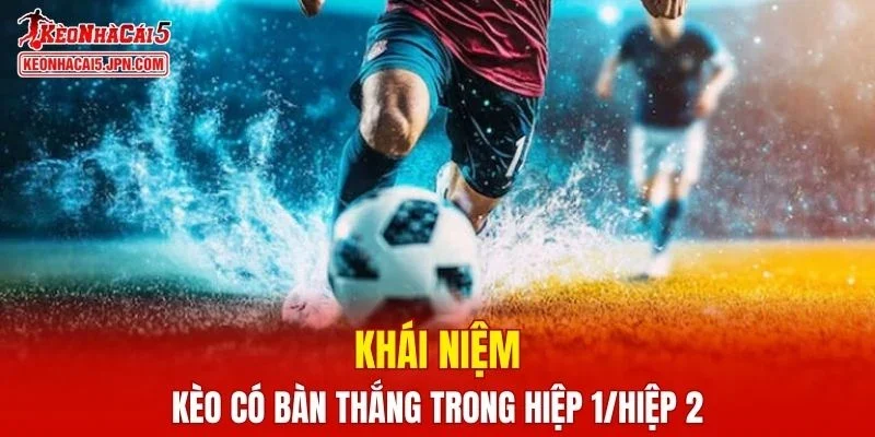 Khái niệm về kèo có bàn thắng trong hiệp 1/hiệp 2