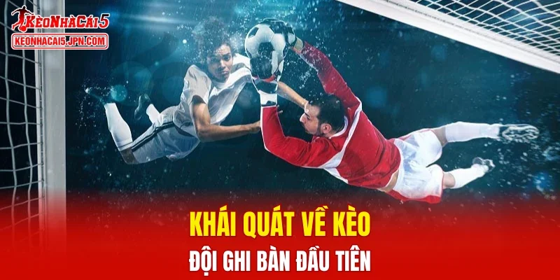 Khái quát về kèo đội ghi bàn đầu tiên