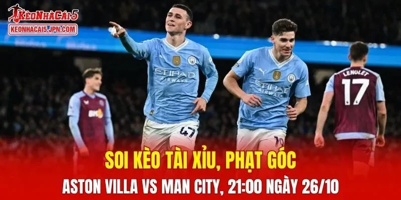 Trận đấu giữa Aston Villa và Man City đang hứa hẹn sẽ bùng nổ
