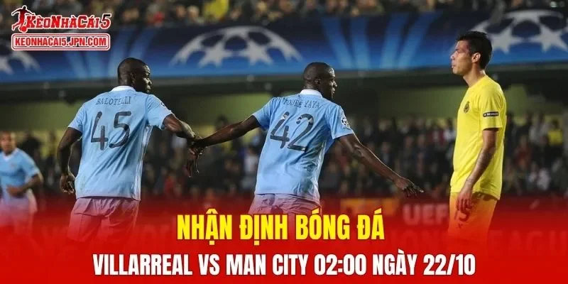 Trận đấu giữa Villarreal vs Man City hứa hẹn sẽ rất hấp dẫn