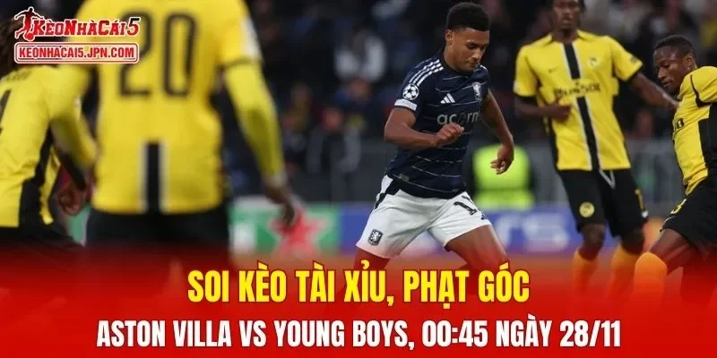 Cuộc đối đầu giữa Aston Villa và Young Boys đang hứa hẹn nhiều kịch tính