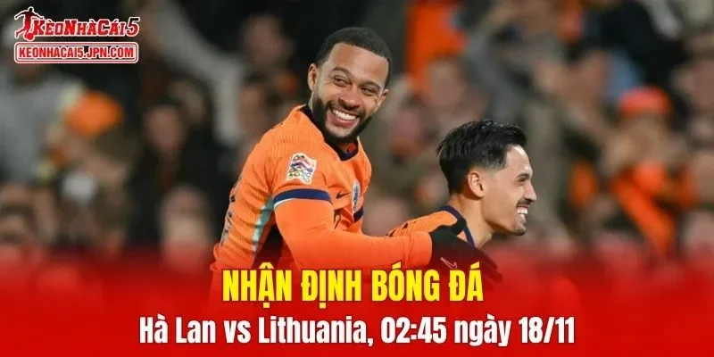 Cuộc so tài Hà Lan vs Lithuania hứa hẹn sẽ đem lại trận cầu hấp dẫn