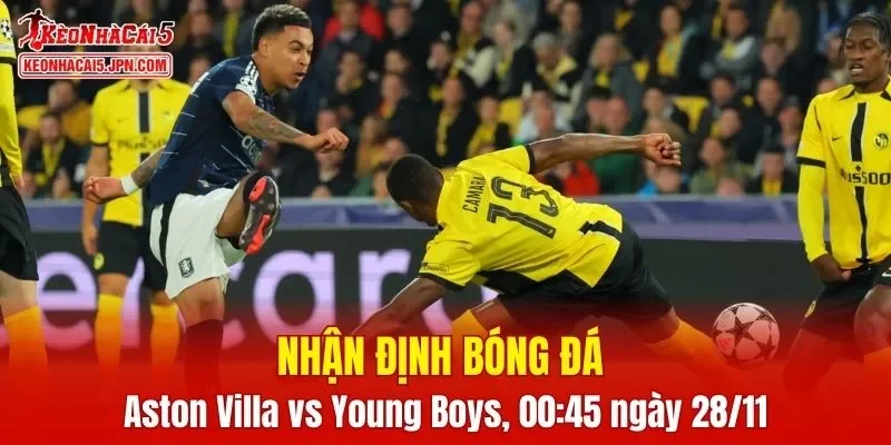 Trận đấu giữa Aston Villa vs Young Boys hứa hẹn sẽ rất hấp dẫn