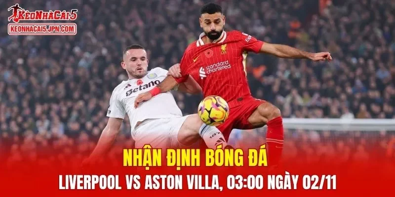 Trận đấu giữa Liverpool vs Aston Villa hứa hẹn sẽ rất hấp dẫn