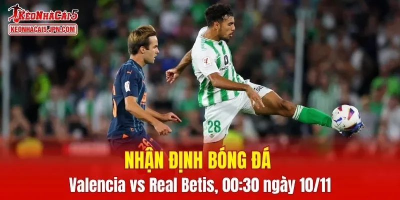 Trận đấu giữa Valencia vs Real Betis hứa hẹn sẽ rất căng thẳng