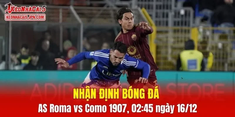 Cuộc đối đầu AS Roma vs Como 1907 đang cực kỳ nóng