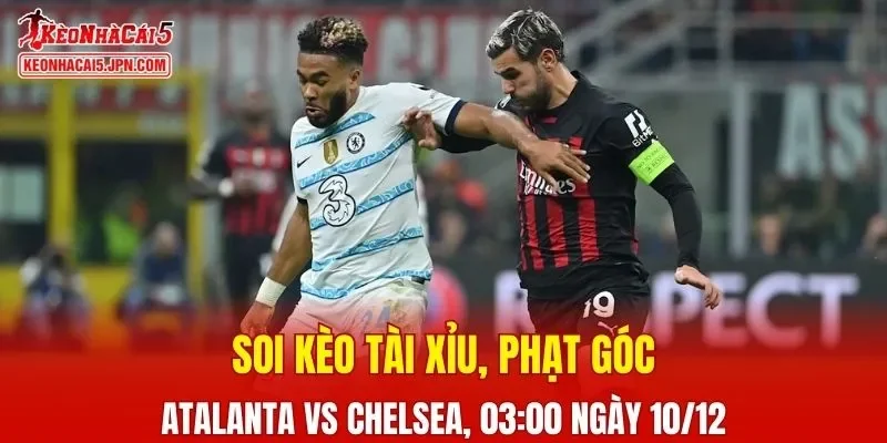 Cuộc đối đầu giữa Atalanta vs Chelsea hứa hẹn nhiều điều thú vị