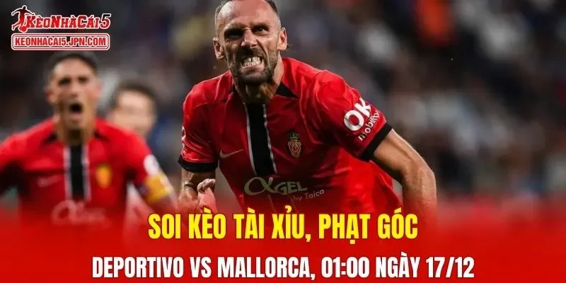 Cuộc đối đầu giữa Deportivo vs Mallorca hứa hẹn nhiều điều thú vị