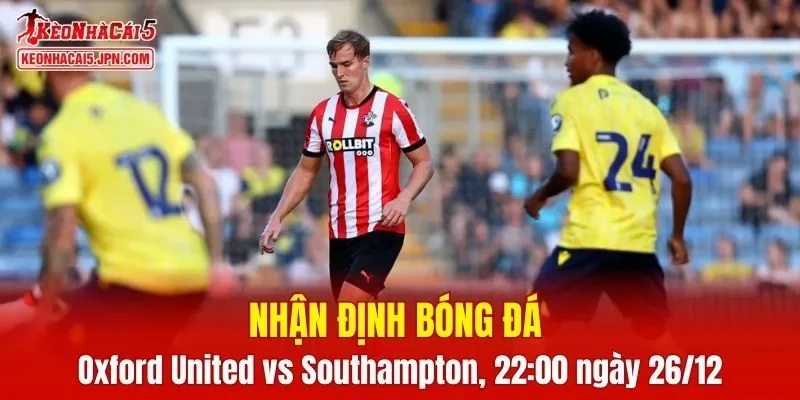 Cuộc đối đầu giữa Oxford United vs Southampton hứa hẹn sẽ vô cùng hấp dẫn