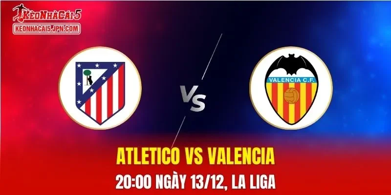 Nhận Định, Soi Kèo Atletico vs Valencia, 20h00 Ngày 13/12