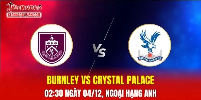Nhận Định, Soi Kèo Burnley vs Crystal Palace, 02h30 Ngày 04/12