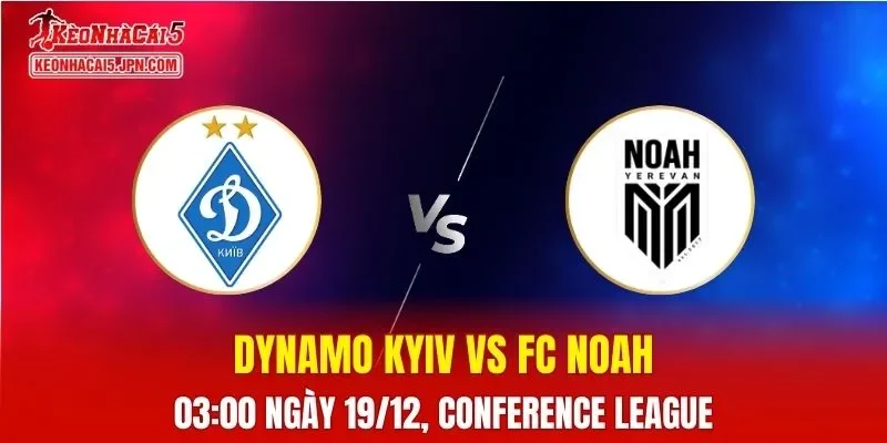 Nhận Định, Soi Kèo Dynamo Kyiv vs FC Noah, 03h00 Ngày 19/12