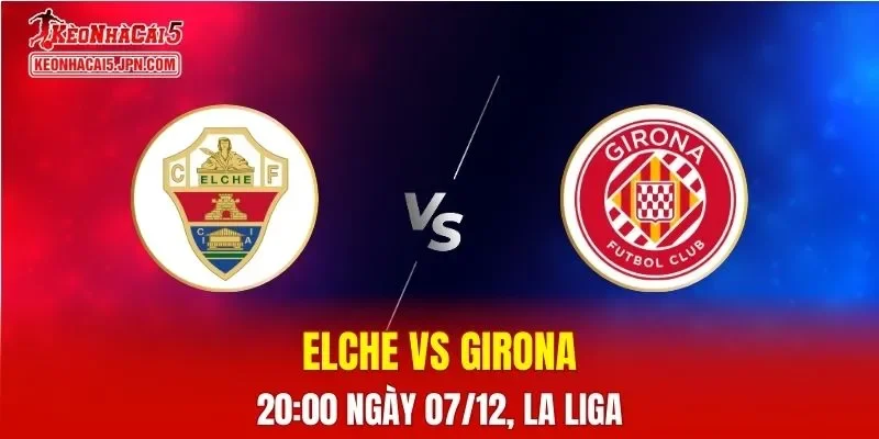 Nhận Định, Soi Kèo Elche vs Girona, 20h00 Ngày 07/12