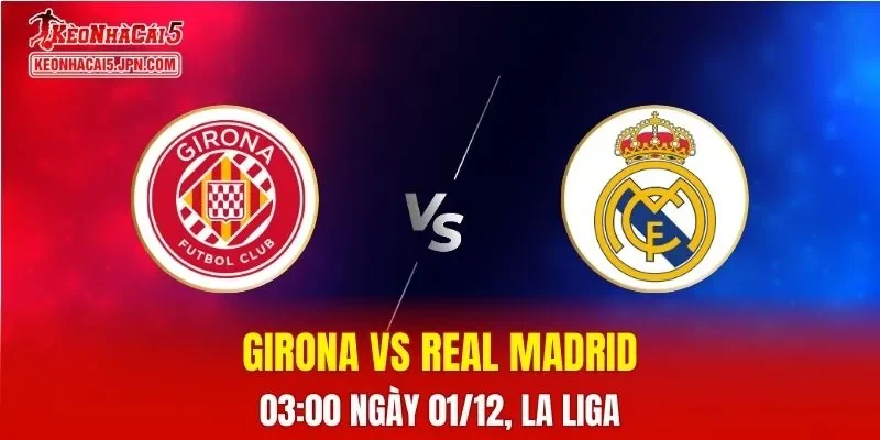 Nhận Định, Soi Kèo Girona vs Real Madrid, 03h00 Ngày 01/12