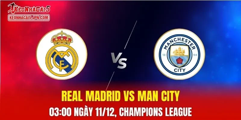Nhận Định, Soi Kèo Real Madrid vs Man City, 03h00 Ngày 11/12