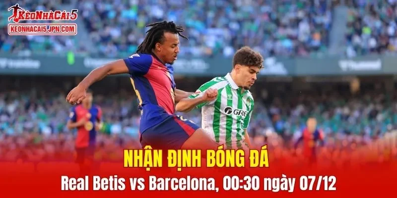 Trận cầu giữa Real Betis vs Barcelona hứa hẹn mang đến nhiều điều thú vị