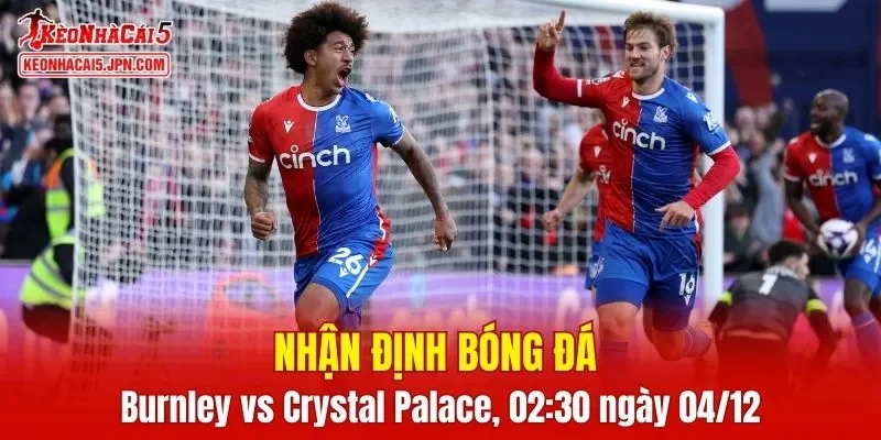 Trận đấu giữa Burnley vs Crystal Palace hứa hẹn sẽ rất hấp dẫn