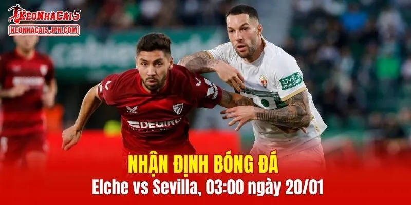 Cuộc đối đầu Elche vs Sevilla hứa hẹn mang tới nhiều bất ngờ thú vị