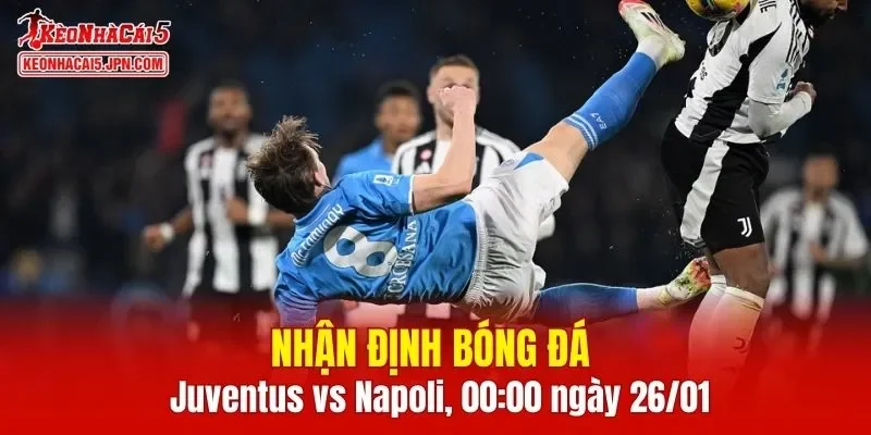 Cuộc đối đầu giữa Juventus vs Napoli chắc chắn sẽ rất căng thẳng