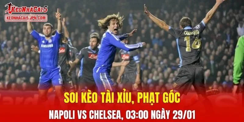 Cuộc đối đầu giữa Napoli và Chelsea hứa hẹn sẽ căng thẳng đến phút cuối