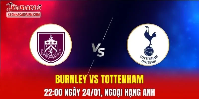 Nhận Định, Soi Kèo Bóng Đá Burnley vs Tottenham 22:00 Ngày 24/01: Spurs Dưới Sức Ép