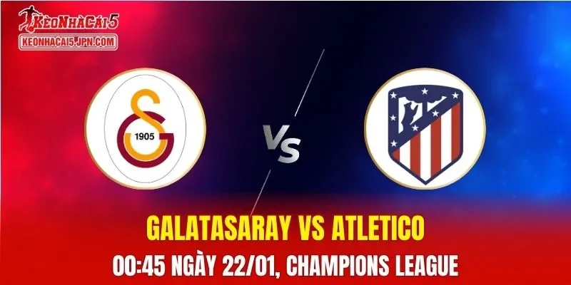 Nhận Định, Soi Kèo Bóng Đá Galatasaray vs Atletico Madrid 00:45 Ngày 22/01: Đội Khách Vượt Trội