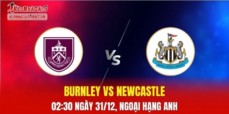 Nhận Định, Soi Kèo Burnley vs Newcastle, 02h30 Ngày 31/12: Chủ Nhà Khó Có Điểm