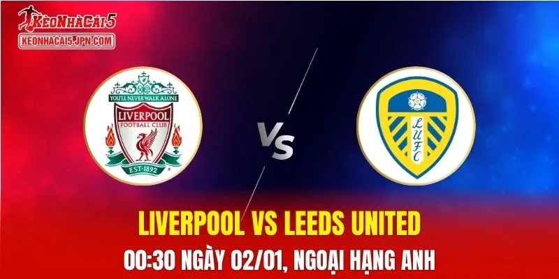 Nhận Định, Soi Kèo Liverpool vs Leeds United, 00h30 Ngày 02/01