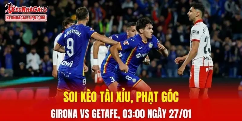 Trận đấu giữa Girona và Getafe đang hứa hẹn sẽ bùng nổ