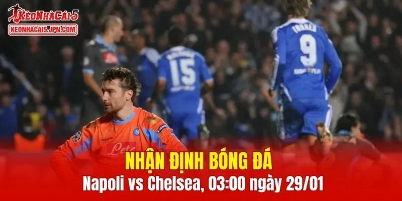 Trận đấu giữa Napoli vs Chelsea hứa hẹn sẽ rất hấp dẫn