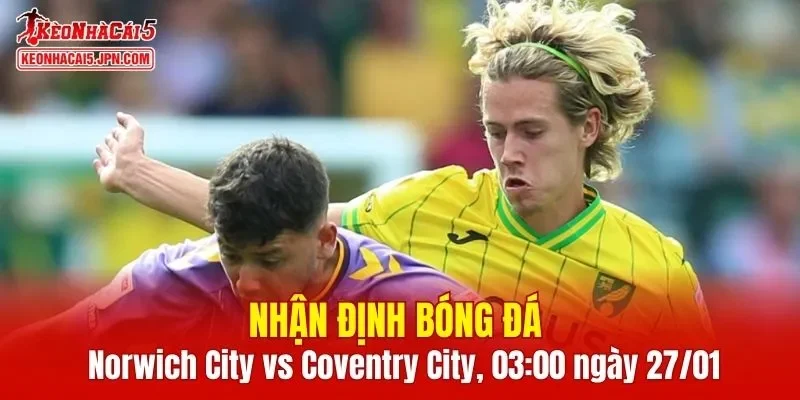 Trận đấu giữa Norwich City vs Coventry City hứa hẹn sẽ rất hấp dẫn 