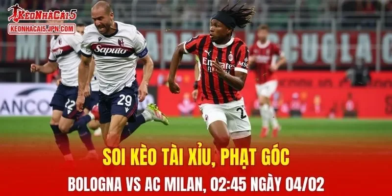 Cuộc đấu giữa Bologna Vs AC Milan đang được kỳ vọng sẽ vô cùng căng thẳng