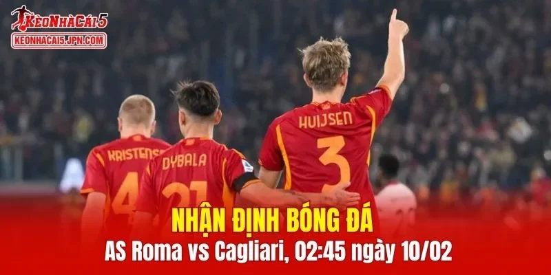 Cuộc đối đầu AS Roma vs Cagliari hứa hẹn nhiều điểm nhấn thú vị