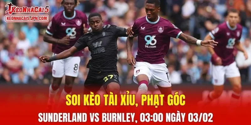 Cuộc đối đầu giữa Sunderland và Burnley hứa hẹn sẽ vô cùng hấp dẫn