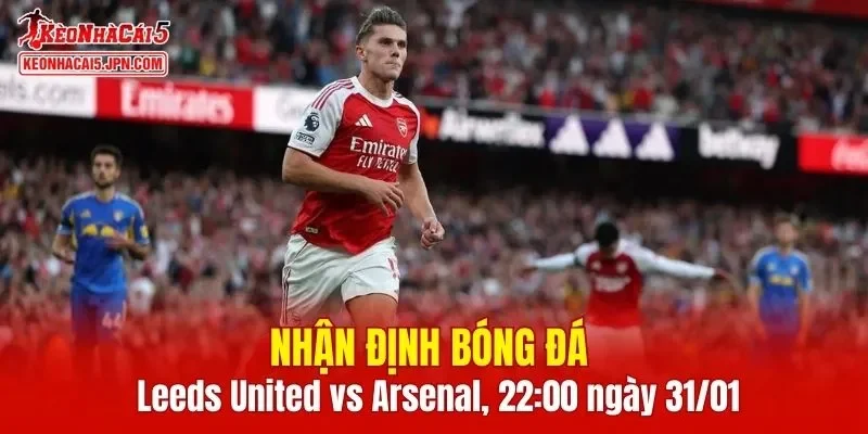 Cuộc đối đầu Leeds United vs Arsenal hứa hẹn mang đến nhiều điều thú vị