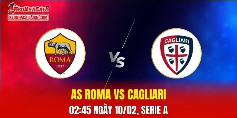 Nhận Định, Soi Kèo Bóng Đá AS Roma vs Cagliari 02:45 Ngày 10/02 Cơ Hội Vàng Cho Giallorossi