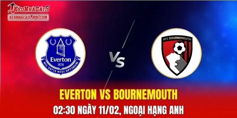 Nhận Định, Soi Kèo Bóng Đá Everton vs Bournemouth 02:30 Ngày 11/02: Chủ Nhà Quyết Thắng