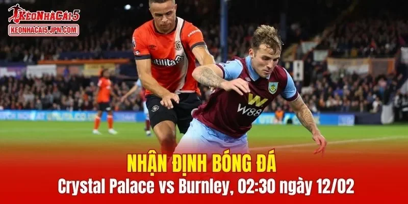 Trận đấu giữa Crystal Palace vs Burnley hứa hẹn sẽ rất hấp dẫn 