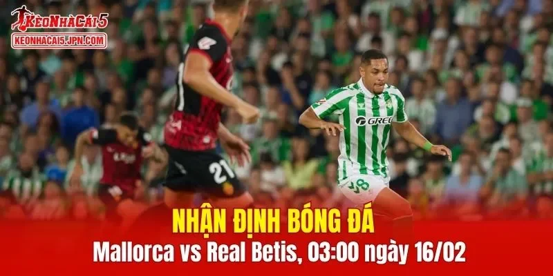 Cuộc đọ sức giữa Mallorca vs Real Betis hứa hẹn mang lại nhiều điểm nhấn thú vị
