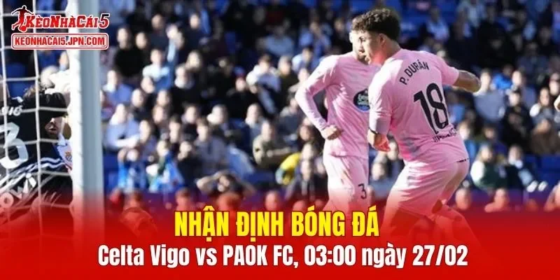 Cuộc đối đầu giữa Celta Vigo vs PAOK FC hứa hẹn mang lại nhiều kịch tính c