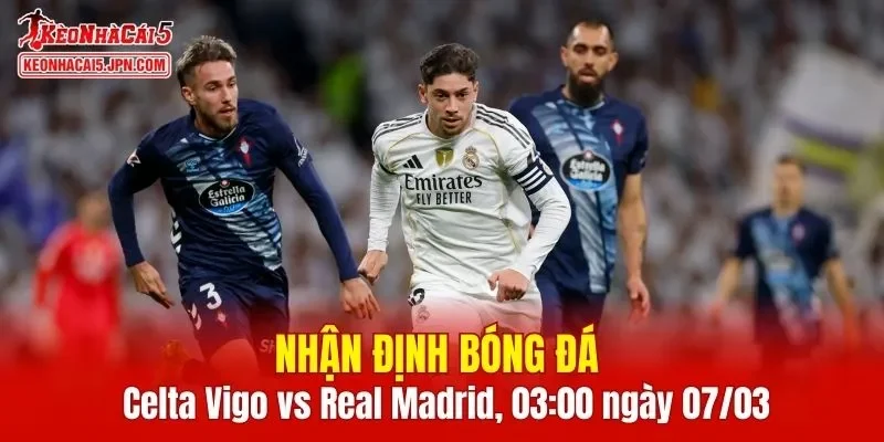 Cuộc so tài giữa Celta Vigo vs Real Madrid hứa hẹn nhiều điều thú vị