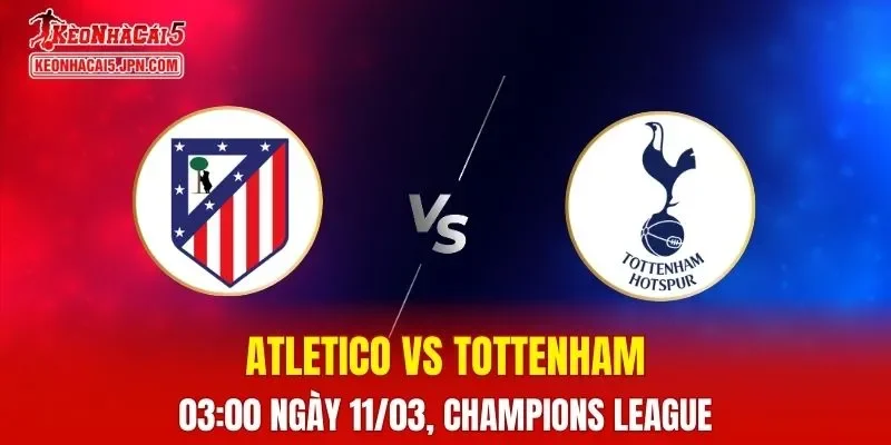 Nhận Định, Soi Kèo Atletico Madrid vs Tottenham, 03h00 Ngày 11/03: Chủ Nhà Ưu Thế