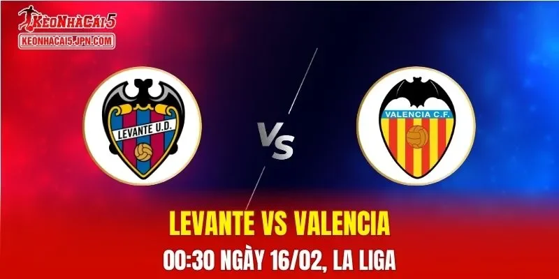 Nhận Định, Soi Kèo Bóng Đá Levante vs Valencia 00:30 Ngày 16/02: Cuộc Chiến Trụ Hạng