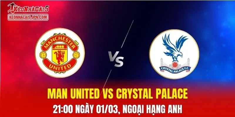 Nhận Định, Soi Kèo Bóng Đá Man United vs Crystal Palace 21:00 Ngày 01/03: Quỷ Đỏ Cửa Trên