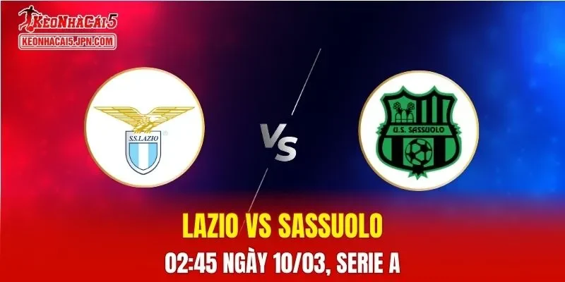 Nhận Định, Soi Kèo Lazio vs Sassuolo, 02h45 Ngày 10/03: Chủ Nhà Gặp Khó