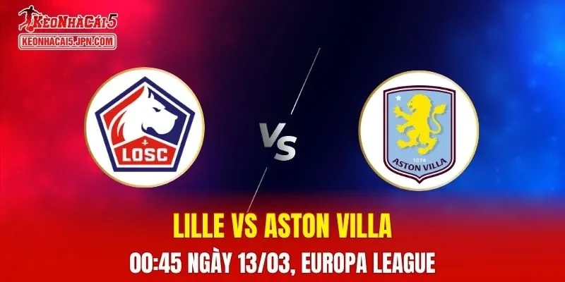 Nhận Định, Soi Kèo Lille vs Aston Villa, 00h45 Ngày 13/03: Đại Chiến Vòng 1/8